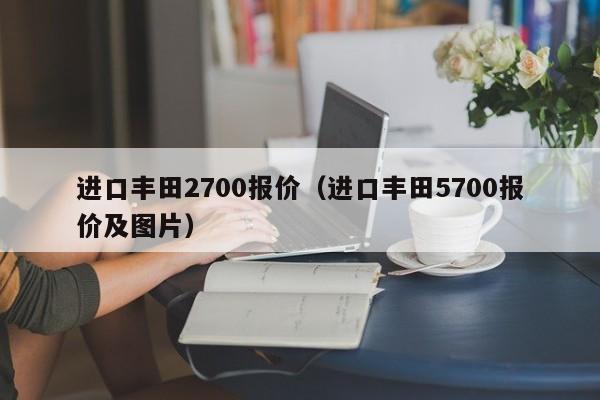 进口丰田2700报价(进口丰田5700报价及图片)