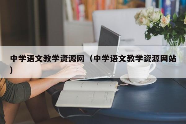 中学语文教学资源网（中学语文教学资源网站）