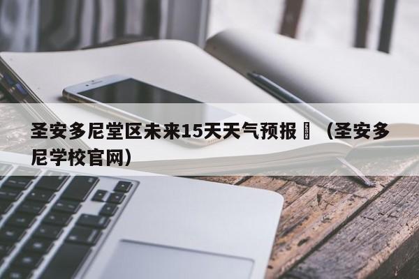 圣安多尼堂区未来15天天气预报	（圣安多尼学校官网）