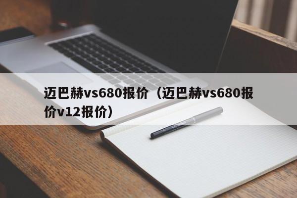 迈巴赫vs680报价(迈巴赫vs680报价v12报价)