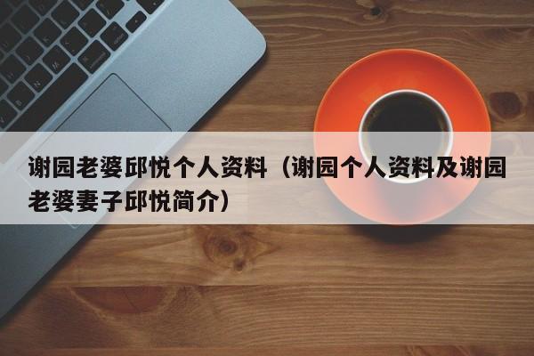 谢园老婆邱悦个人资料(谢园个人资料及谢园老婆妻子邱悦简介)