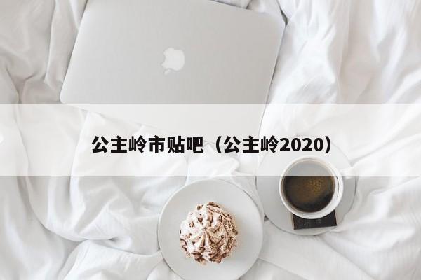 公主岭市贴吧(公主岭2020)