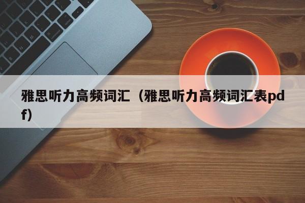 雅思听力高频词汇(雅思听力高频词汇表pdf)