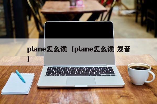 plane怎么读(plane怎么读 发音)