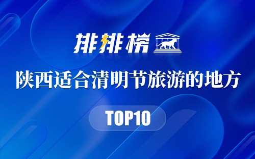 陕西十大适合清明节旅游的地方2026年本年度热度口碑双榜对比